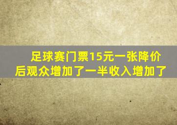 足球赛门票15元一张降价后观众增加了一半收入增加了