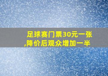 足球赛门票30元一张,降价后观众增加一半