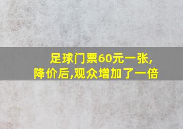 足球门票60元一张,降价后,观众增加了一倍