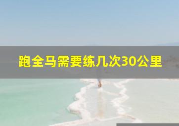 跑全马需要练几次30公里