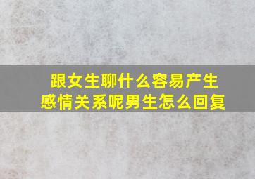 跟女生聊什么容易产生感情关系呢男生怎么回复