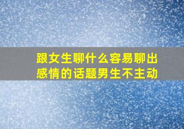 跟女生聊什么容易聊出感情的话题男生不主动