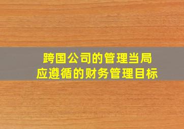 跨国公司的管理当局应遵循的财务管理目标