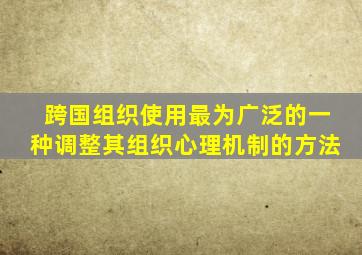 跨国组织使用最为广泛的一种调整其组织心理机制的方法