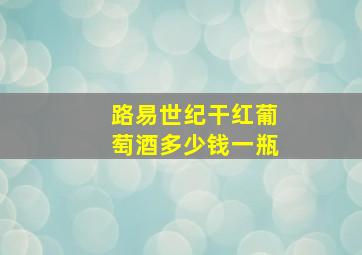 路易世纪干红葡萄酒多少钱一瓶