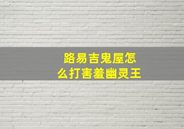 路易吉鬼屋怎么打害羞幽灵王