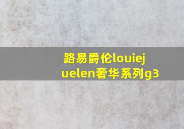 路易爵伦louiejuelen奢华系列g3