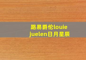 路易爵伦louiejuelen日月星辰