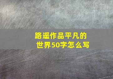 路遥作品平凡的世界50字怎么写