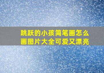 跳跃的小孩简笔画怎么画图片大全可爱又漂亮