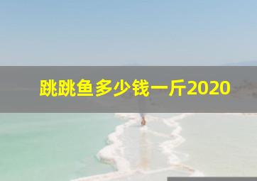 跳跳鱼多少钱一斤2020