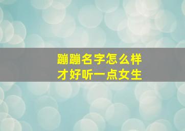 蹦蹦名字怎么样才好听一点女生