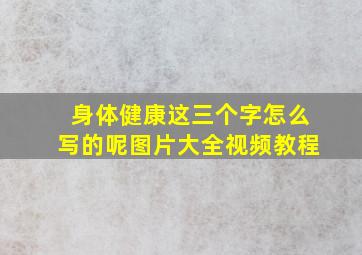 身体健康这三个字怎么写的呢图片大全视频教程