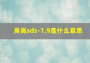 身高sds-1.9是什么意思