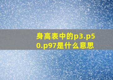 身高表中的p3.p50.p97是什么意思