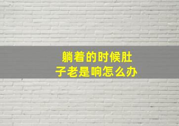 躺着的时候肚子老是响怎么办