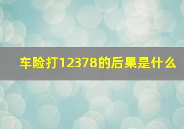 车险打12378的后果是什么