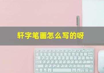 轩字笔画怎么写的呀