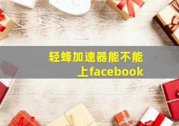 轻蜂加速器能不能上facebook