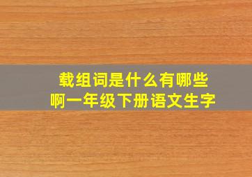 载组词是什么有哪些啊一年级下册语文生字