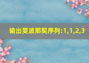 输出斐波那契序列:1,1,2,3