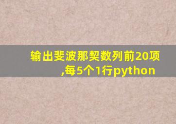 输出斐波那契数列前20项,每5个1行python