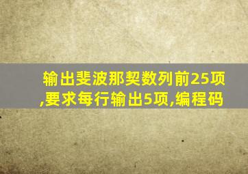 输出斐波那契数列前25项,要求每行输出5项,编程码