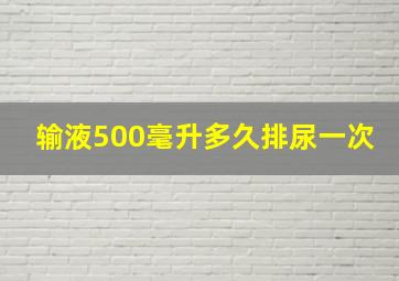 输液500毫升多久排尿一次