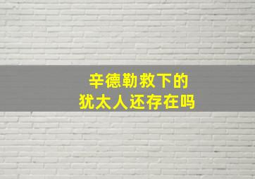 辛德勒救下的犹太人还存在吗