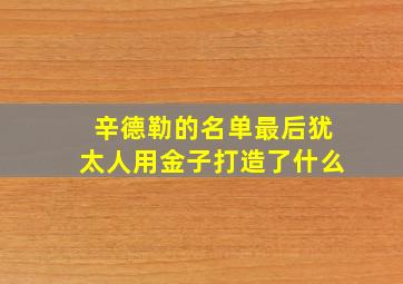 辛德勒的名单最后犹太人用金子打造了什么