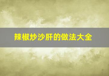 辣椒炒沙肝的做法大全