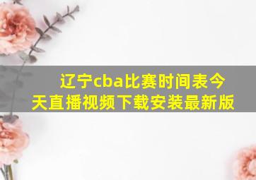 辽宁cba比赛时间表今天直播视频下载安装最新版