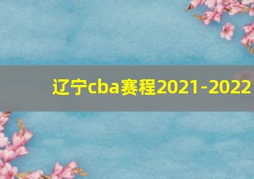 辽宁cba赛程2021-2022