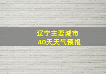 辽宁主要城市40天天气预报