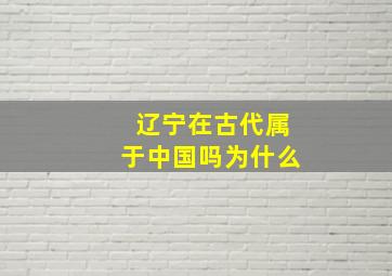 辽宁在古代属于中国吗为什么