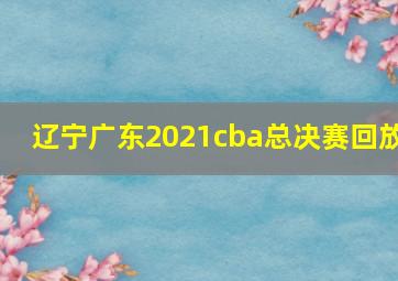 辽宁广东2021cba总决赛回放