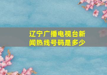 辽宁广播电视台新闻热线号码是多少