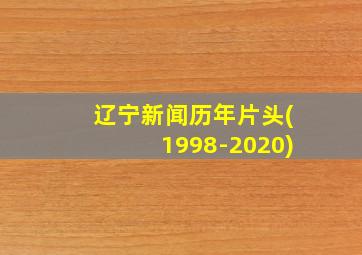 辽宁新闻历年片头(1998-2020)