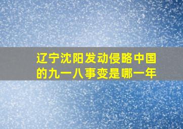 辽宁沈阳发动侵略中国的九一八事变是哪一年