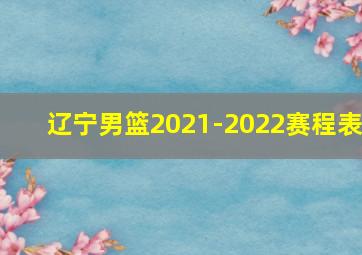 辽宁男篮2021-2022赛程表