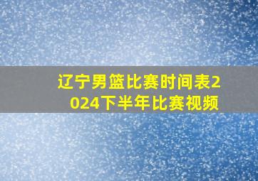 辽宁男篮比赛时间表2024下半年比赛视频