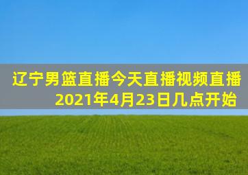 辽宁男篮直播今天直播视频直播2021年4月23日几点开始