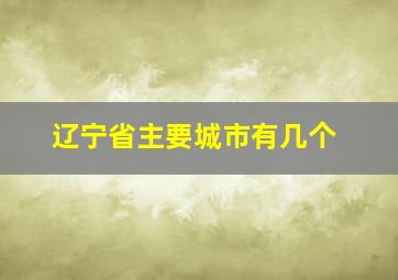 辽宁省主要城市有几个