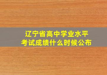 辽宁省高中学业水平考试成绩什么时候公布