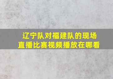 辽宁队对福建队的现场直播比赛视频播放在哪看