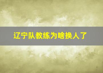 辽宁队教练为啥换人了