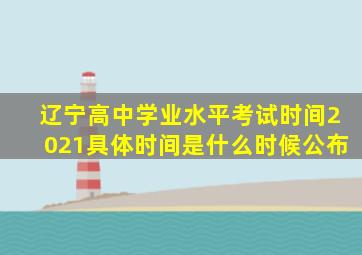 辽宁高中学业水平考试时间2021具体时间是什么时候公布