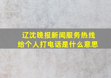 辽沈晚报新闻服务热线给个人打电话是什么意思