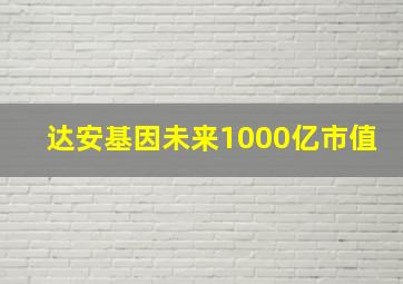 达安基因未来1000亿市值