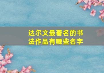 达尔文最著名的书法作品有哪些名字